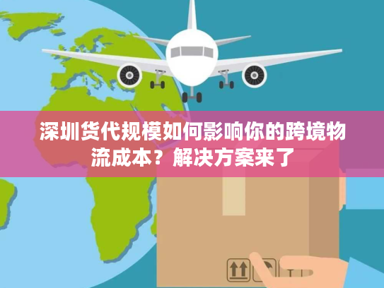 深圳货代规模如何影响你的跨境物流成本？解决方案来了