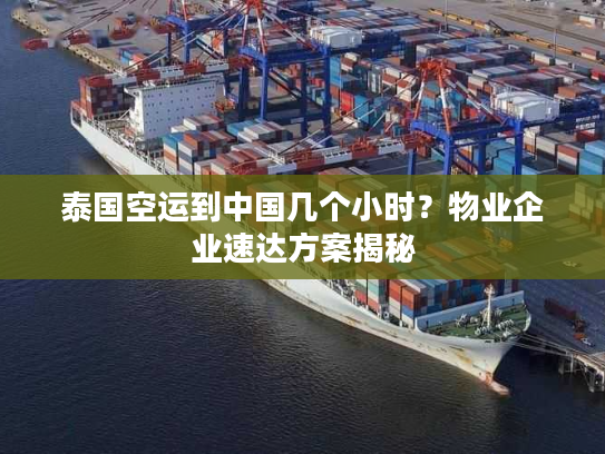 泰国空运到中国几个小时？物业企业速达方案揭秘