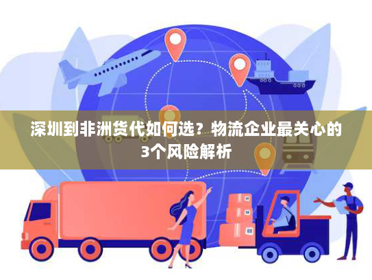深圳到非洲货代如何选？物流企业最关心的3个风险解析
