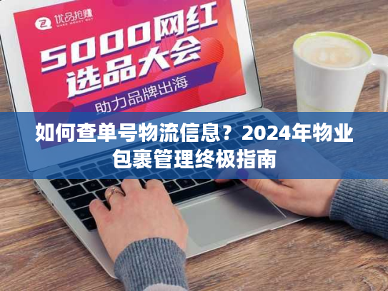 如何查单号物流信息？2024年物业包裹管理终极指南