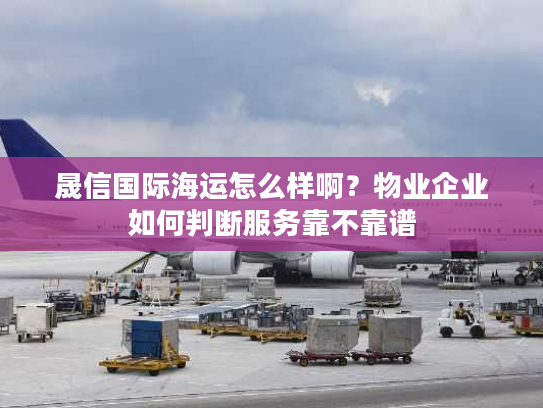 晟信国际海运怎么样啊？物业企业如何判断服务靠不靠谱