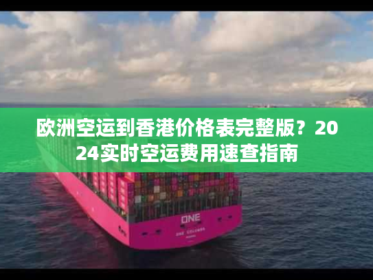 欧洲空运到香港价格表完整版？2024实时空运费用速查指南