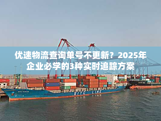 优速物流查询单号不更新?2025年企业必学的3种实时追踪方案 优速物流查询单号不更新?2025年企业必学的3种实时追踪方案
