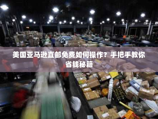 美国亚马逊直邮免费如何操作？手把手教你省钱秘籍