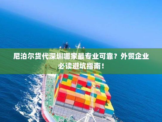 尼泊尔货代深圳哪家最专业可靠？外贸企业必读避坑指南！