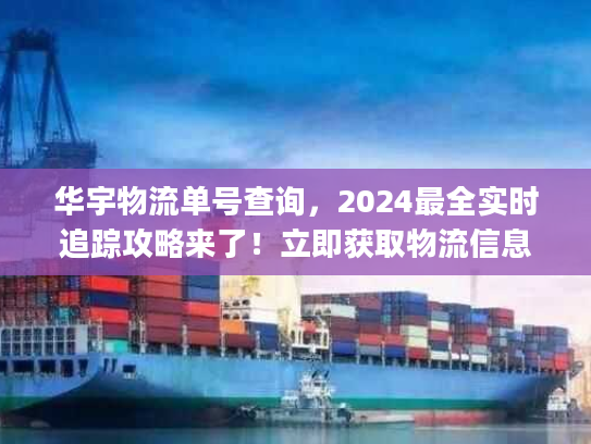 华宇物流单号查询,2024最全实时追踪攻略来了!立即获取物流信息) 华宇物流单号查询,2024最全实时追踪攻略来了!立即获取物流信息)