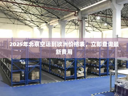 2025年北京空运到欧洲价格表，立即查询最新费用