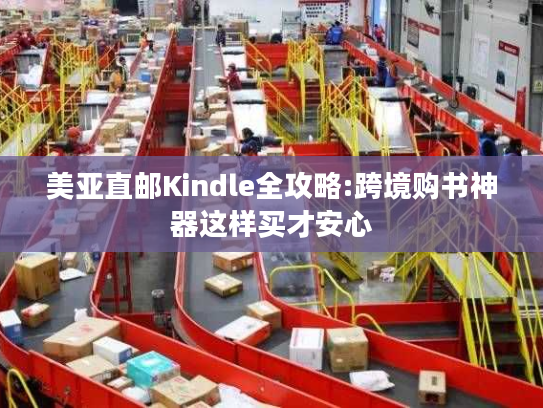 美亚直邮Kindle全攻略:跨境购书神器这样买才安心