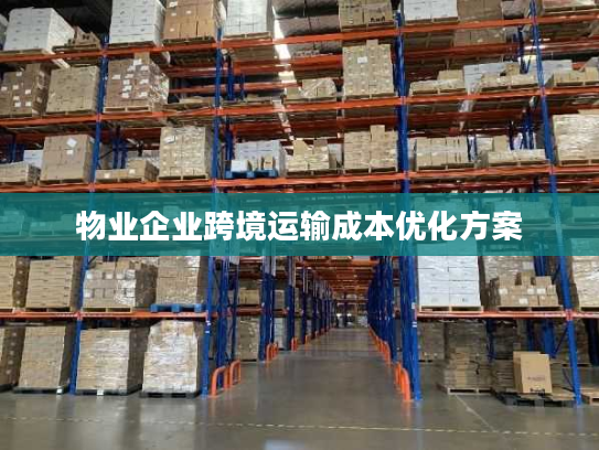 物业企业跨境运输成本优化方案