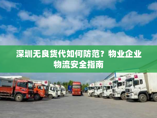 深圳无良货代如何防范？物业企业物流安全指南
