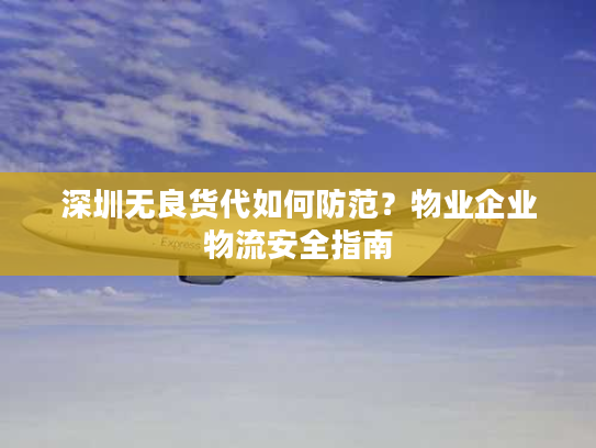 深圳无良货代如何防范？物业企业物流安全指南