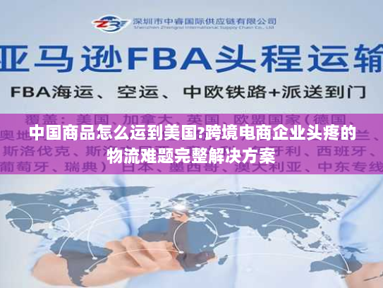 中国商品怎么运到美国?跨境电商企业头疼的物流难题完整解决方案