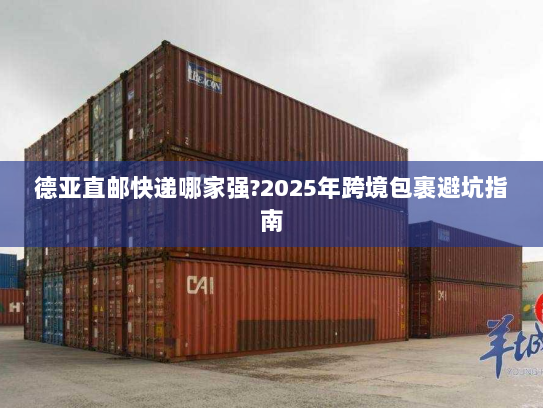 德亚直邮快递哪家强?2025年跨境包裹避坑指南