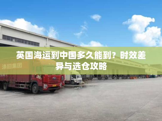 英国海运到中国多久能到？时效差异与选仓攻略