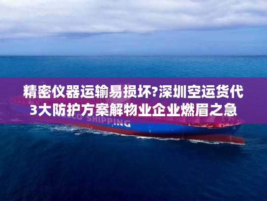 精密仪器运输易损坏?深圳空运货代3大防护方案解物业企业燃眉之急