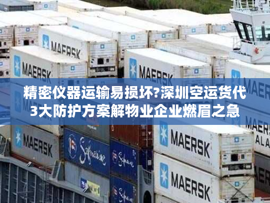 精密仪器运输易损坏?深圳空运货代3大防护方案解物业企业燃眉之急