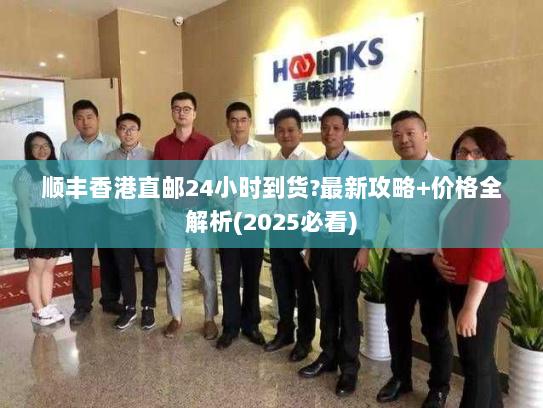 顺丰香港直邮24小时到货?最新攻略+价格全解析(2025必看)