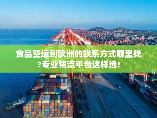 食品空运到欧洲的联系方式哪里找?专业物流平台这样选!