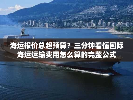 海运报价总超预算?三分钟看懂国际海运运输费用怎么算的完整公式 海运报价总超预算?三分钟看懂国际海运运输费用怎么算的完整公式