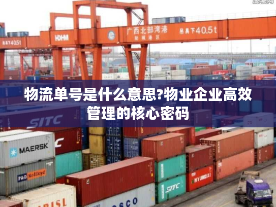 物流单号是什么意思?物业企业高效管理的核心密码