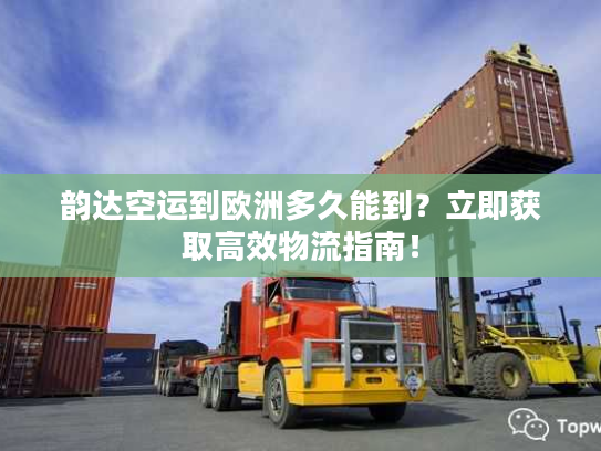 韵达空运到欧洲多久能到？立即获取高效物流指南！