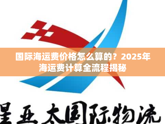 国际海运费价格怎么算的？2025年海运费计算全流程揭秘