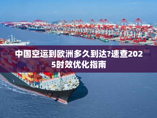 中国空运到欧洲多久到达?速查2025时效优化指南