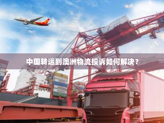 中国转运到澳洲物流投诉如何解决？