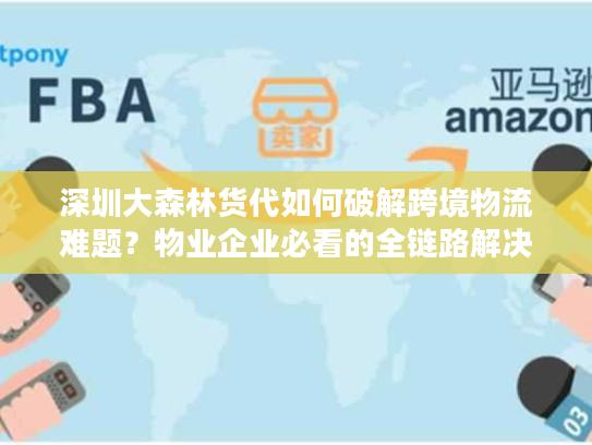 深圳大森林货代如何破解跨境物流难题?物业企业必看的全链路解决方案 深圳大森林货代如何破解跨境物流难题?物业企业必看的全链路解决方案