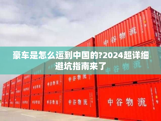 豪车是怎么运到中国的?2024超详细避坑指南来了