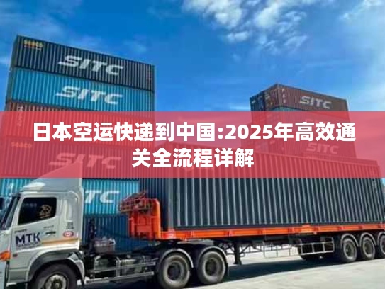 日本空运快递到中国:2025年高效通关全流程详解 日本空运快递到中国:2025年高效通关全流程详解