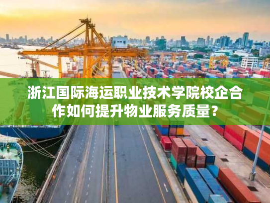 浙江国际海运职业技术学院校企合作如何提升物业服务质量？