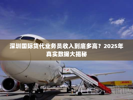 深圳国际货代业务员收入到底多高？2025年真实数据大揭秘