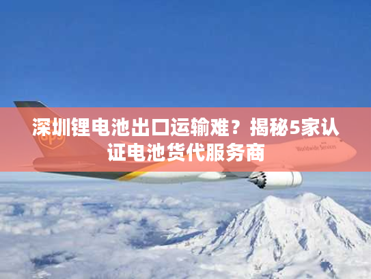 深圳锂电池出口运输难?揭秘5家认证电池货代服务商 深圳锂电池出口运输难?揭秘5家认证电池货代服务商
