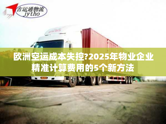 欧洲空运成本失控?2025年物业企业精准计算费用的5个新方法