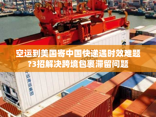 空运到美国寄中国快递遇时效难题?3招解决跨境包裹滞留问题 空运到美国寄中国快递遇时效难题?3招解决跨境包裹滞留问题
