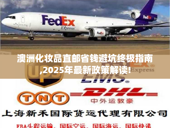 澳洲化妆品直邮省钱避坑终极指南,2025年最新政策解读!