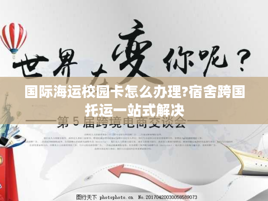 国际海运校园卡怎么办理?宿舍跨国托运一站式解决