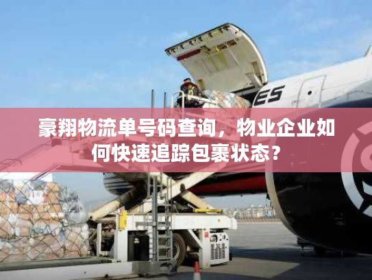 豪翔物流单号码查询，物业企业如何快速追踪包裹状态？
