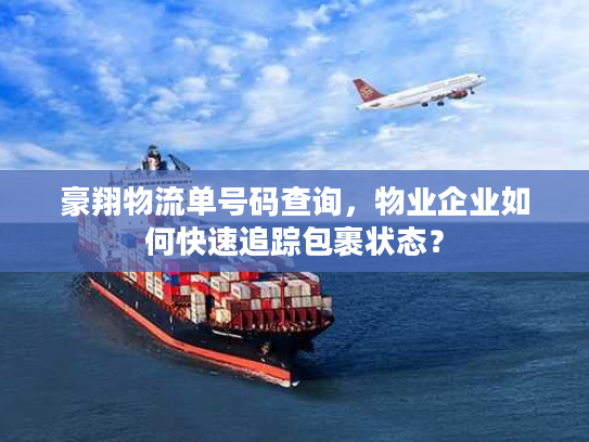 豪翔物流单号码查询，物业企业如何快速追踪包裹状态？