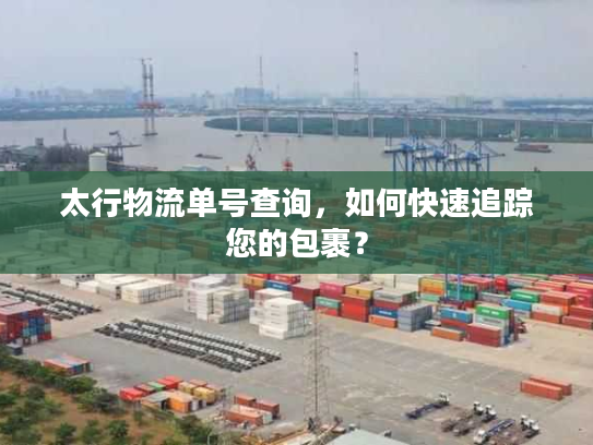 太行物流单号查询，如何快速追踪您的包裹？