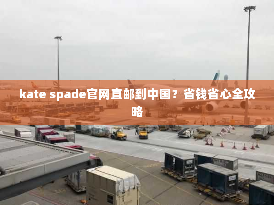 kate spade官网直邮到中国？省钱省心全攻略