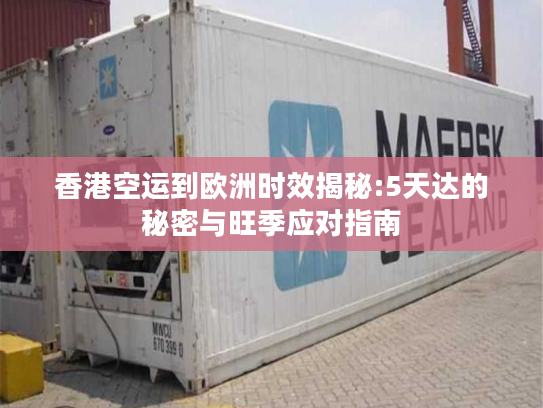 香港空运到欧洲时效揭秘:5天达的秘密与旺季应对指南