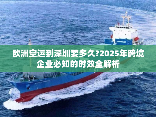 欧洲空运到深圳要多久?2025年跨境企业必知的时效全解析