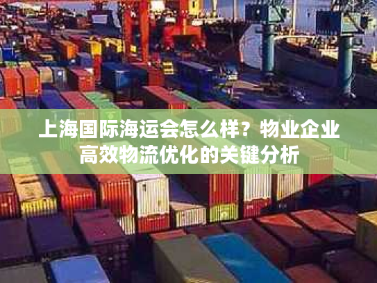 上海国际海运会怎么样？物业企业高效物流优化的关键分析