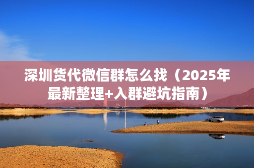 深圳货代微信群怎么找（2025年最新整理+入群避坑指南）