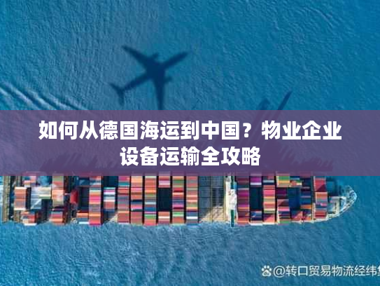 如何从德国海运到中国？物业企业设备运输全攻略