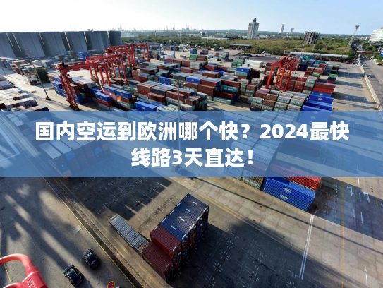 国内空运到欧洲哪个快?2024最快线路3天直达! 国内空运到欧洲哪个快?2024最快线路3天直达!