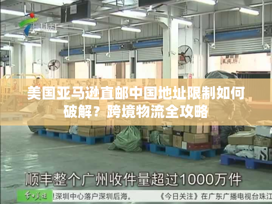 美国亚马逊直邮中国地址限制如何破解？跨境物流全攻略