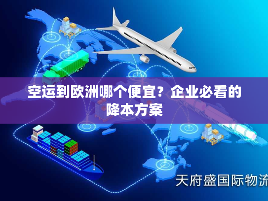 空运到欧洲哪个便宜？企业必看的降本方案